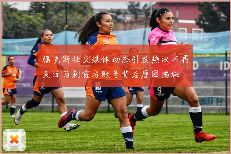 福克斯社交媒体动态引发热议不再关注马刺官方账号背后原因揭秘
