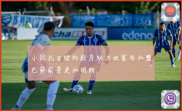 小因扎吉续约新月助力坎塞洛加盟巴萨前景更加明朗