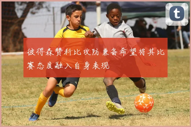 彼得森赞科比攻防兼备希望将其比赛态度融入自身表现