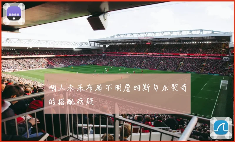 湖人未来布局不明詹姆斯与东契奇的搭配存疑