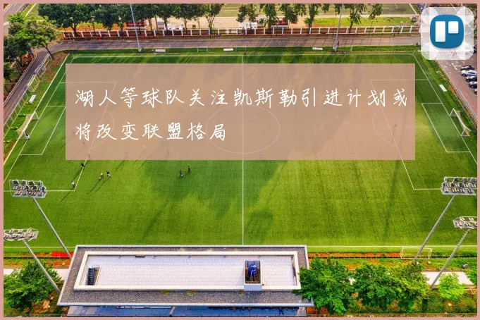湖人等球队关注凯斯勒引进计划或将改变联盟格局