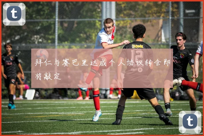 拜仁与赛巴里达成个人协议转会即将敲定