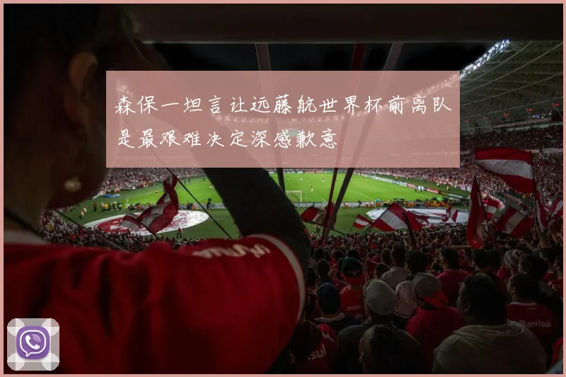森保一坦言让远藤航世界杯前离队是最艰难决定深感歉意