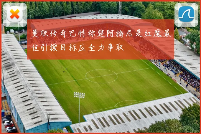 曼联传奇巴特称楚阿梅尼是红魔最佳引援目标应全力争取