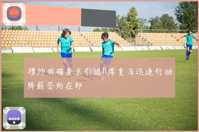 穆帅明确要求引进B席皇马迅速行动降薪签约在即
